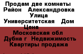 Продам две комнаты › Район ­ Александровка › Улица ­ Университетская › Дом ­ 17 › Цена ­ 1 600 000 - Московская обл., Дубна г. Недвижимость » Квартиры продажа   